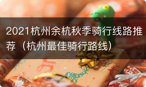 2021杭州余杭秋季骑行线路推荐（杭州最佳骑行路线）