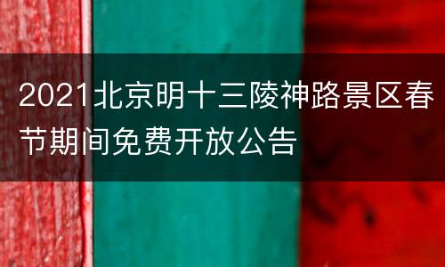 2021北京明十三陵神路景区春节期间免费开放公告