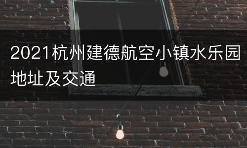 2021杭州建德航空小镇水乐园地址及交通