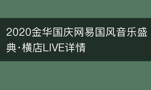 2020金华国庆网易国风音乐盛典·横店LIVE详情