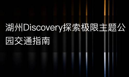 湖州Discovery探索极限主题公园交通指南