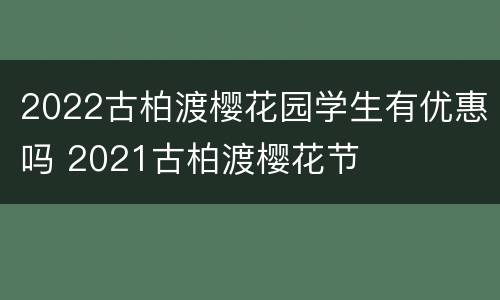 2022古柏渡樱花园学生有优惠吗 2021古柏渡樱花节