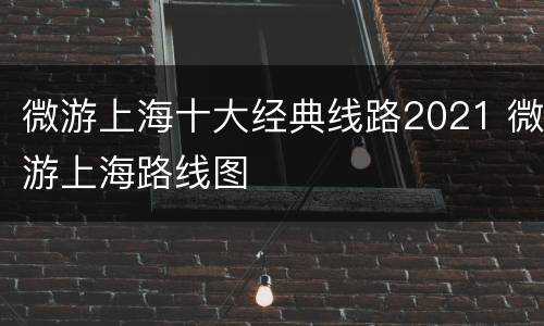 微游上海十大经典线路2021 微游上海路线图