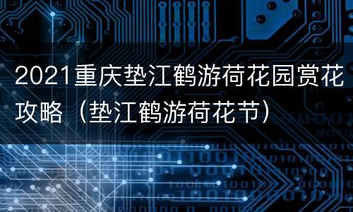 2021重庆垫江鹤游荷花园赏花攻略（垫江鹤游荷花节）