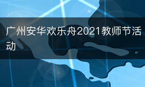 广州安华欢乐舟2021教师节活动