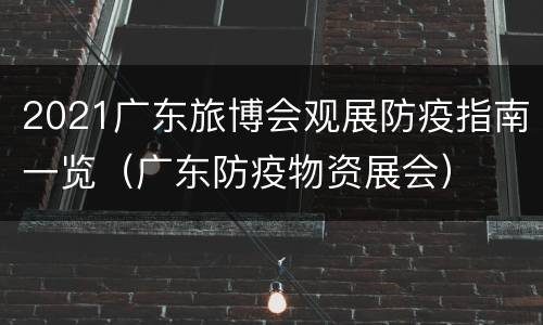 2021广东旅博会观展防疫指南一览（广东防疫物资展会）