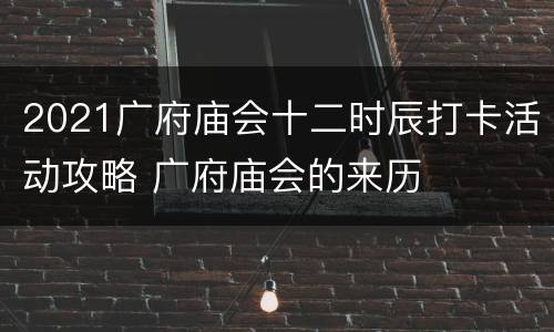 2021广府庙会十二时辰打卡活动攻略 广府庙会的来历