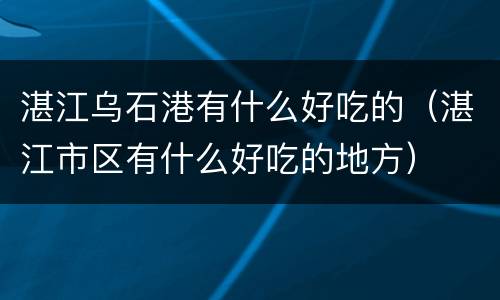 湛江乌石港有什么好吃的（湛江市区有什么好吃的地方）