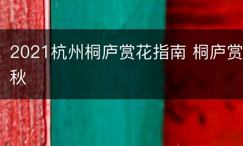 2021杭州桐庐赏花指南 桐庐赏秋