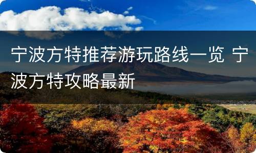 宁波方特推荐游玩路线一览 宁波方特攻略最新