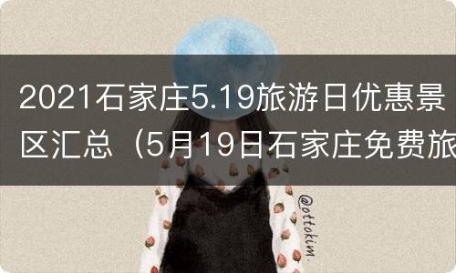 2021石家庄5.19旅游日优惠景区汇总（5月19日石家庄免费旅游景点）