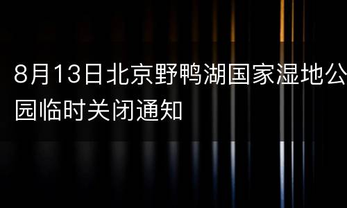 8月13日北京野鸭湖国家湿地公园临时关闭通知