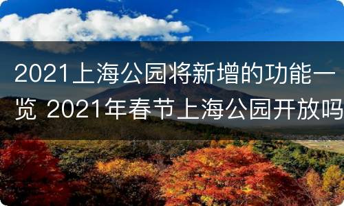 2021上海公园将新增的功能一览 2021年春节上海公园开放吗