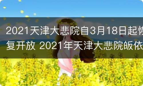 2021天津大悲院自3月18日起恢复开放 2021年天津大悲院皈依时间