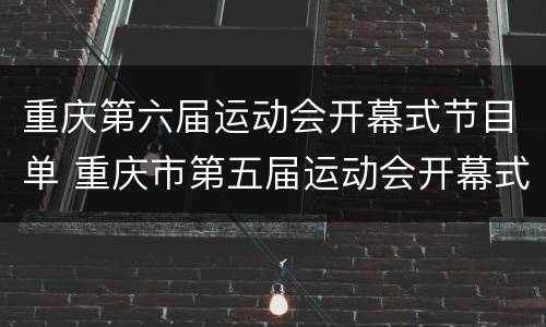 重庆第六届运动会开幕式节目单 重庆市第五届运动会开幕式表演