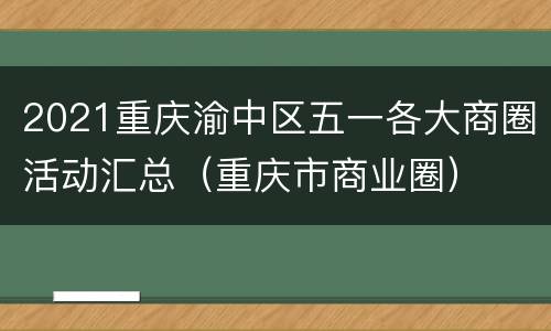 2021重庆渝中区五一各大商圈活动汇总（重庆市商业圈）