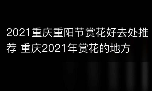 2021重庆重阳节赏花好去处推荐 重庆2021年赏花的地方
