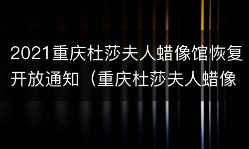 2021重庆杜莎夫人蜡像馆恢复开放通知（重庆杜莎夫人蜡像馆营业时间）