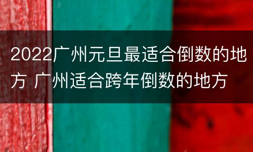 2022广州元旦最适合倒数的地方 广州适合跨年倒数的地方