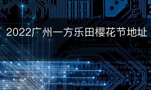 2022广州一方乐田樱花节地址