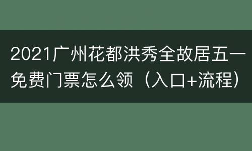 2021广州花都洪秀全故居五一免费门票怎么领（入口+流程）