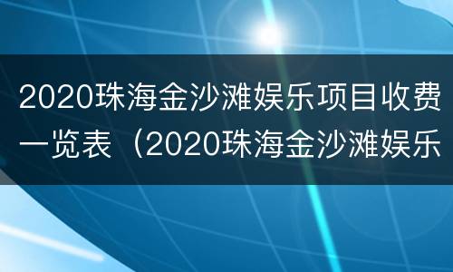 2020珠海金沙滩娱乐项目收费一览表（2020珠海金沙滩娱乐项目收费一览表查询）