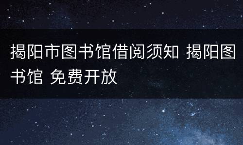 揭阳市图书馆借阅须知 揭阳图书馆 免费开放