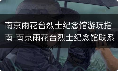 南京雨花台烈士纪念馆游玩指南 南京雨花台烈士纪念馆联系方式