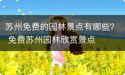 苏州免费的园林景点有哪些？ 免费苏州园林欣赏景点