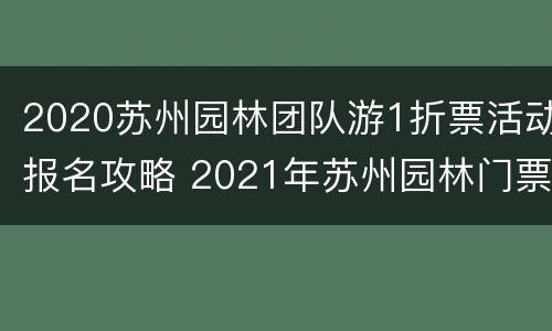 2020苏州园林团队游1折票活动报名攻略 2021年苏州园林门票