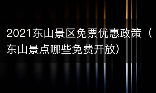 2021东山景区免票优惠政策（东山景点哪些免费开放）