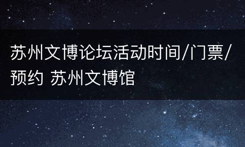 苏州文博论坛活动时间/门票/预约 苏州文博馆