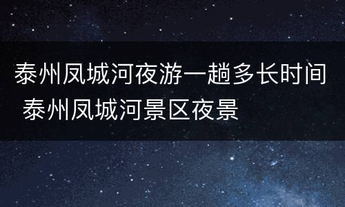 泰州凤城河夜游一趟多长时间 泰州凤城河景区夜景