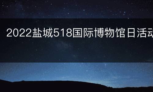 2022盐城518国际博物馆日活动