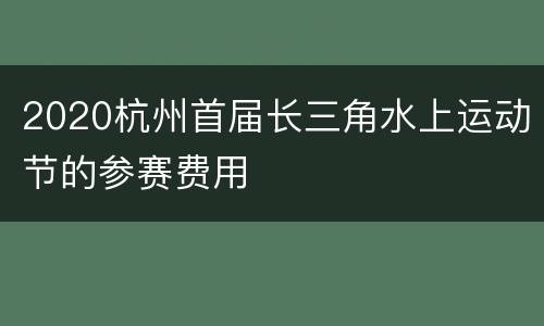 2020杭州首届长三角水上运动节的参赛费用