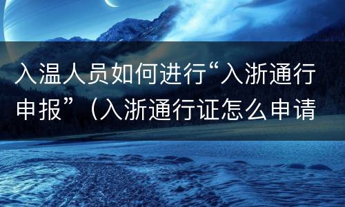 入温人员如何进行“入浙通行申报”（入浙通行证怎么申请）