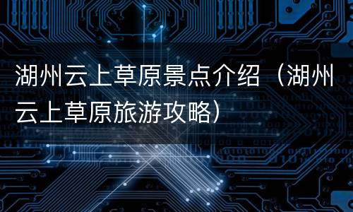 湖州云上草原景点介绍（湖州云上草原旅游攻略）