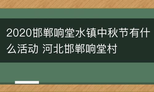 2020邯郸响堂水镇中秋节有什么活动 河北邯郸响堂村