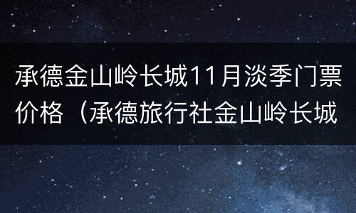 承德金山岭长城11月淡季门票价格（承德旅行社金山岭长城一日游）