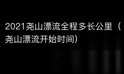 2021尧山漂流全程多长公里（尧山漂流开始时间）