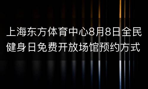 上海东方体育中心8月8日全民健身日免费开放场馆预约方式