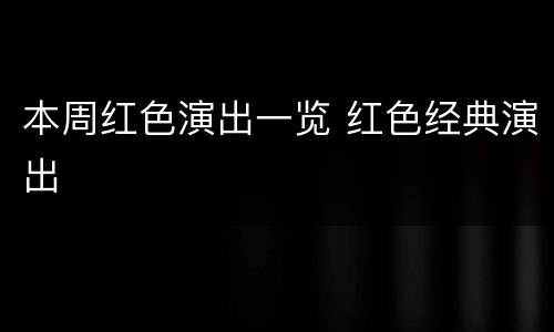 本周红色演出一览 红色经典演出