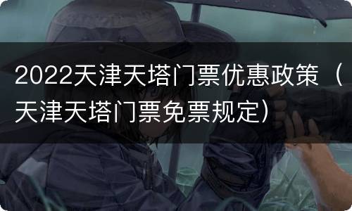 2022天津天塔门票优惠政策（天津天塔门票免票规定）