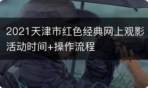 2021天津市红色经典网上观影活动时间+操作流程