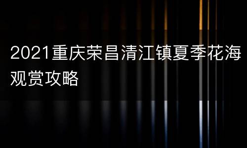 2021重庆荣昌清江镇夏季花海观赏攻略