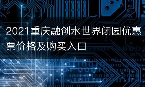 2021重庆融创水世界闭园优惠票价格及购买入口