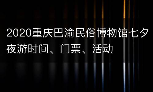2020重庆巴渝民俗博物馆七夕夜游时间、门票、活动