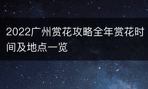 2022广州赏花攻略全年赏花时间及地点一览