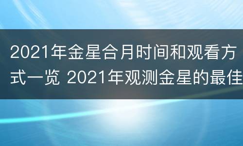 2021年金星合月时间和观看方式一览 2021年观测金星的最佳时间