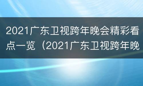 2021广东卫视跨年晚会精彩看点一览（2021广东卫视跨年晚会精彩看点一览图）